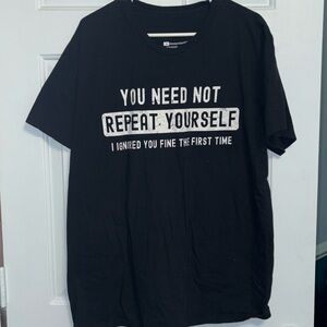Men’s XL “You need not repeat yourself I ignored you fine the first time” tshirt
